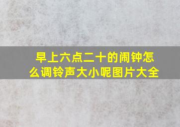 早上六点二十的闹钟怎么调铃声大小呢图片大全