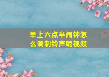 早上六点半闹钟怎么调制铃声呢视频