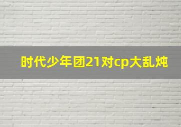 时代少年团21对cp大乱炖