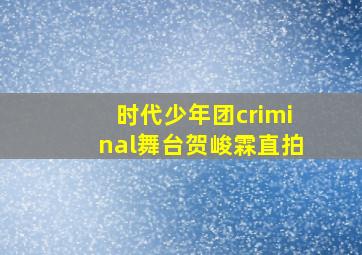 时代少年团criminal舞台贺峻霖直拍