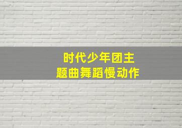 时代少年团主题曲舞蹈慢动作