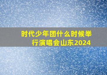 时代少年团什么时候举行演唱会山东2024