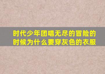 时代少年团唱无尽的冒险的时候为什么要穿灰色的衣服