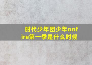 时代少年团少年onfire第一季是什么时候