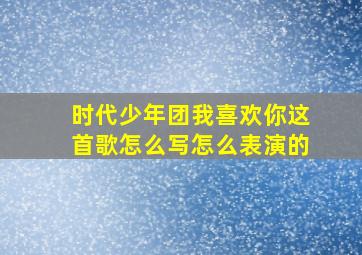 时代少年团我喜欢你这首歌怎么写怎么表演的