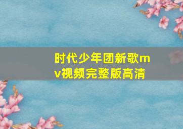 时代少年团新歌mv视频完整版高清