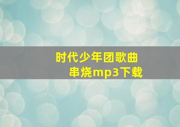 时代少年团歌曲串烧mp3下载