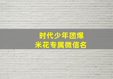 时代少年团爆米花专属微信名