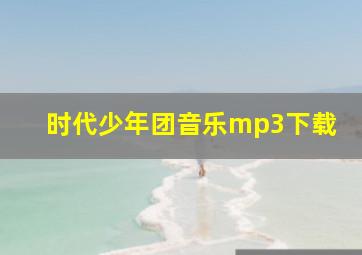 时代少年团音乐mp3下载