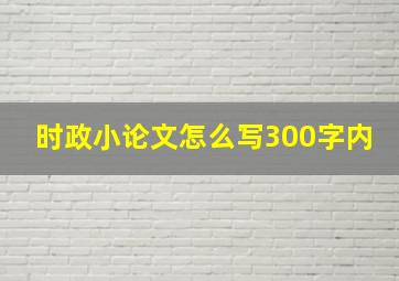 时政小论文怎么写300字内