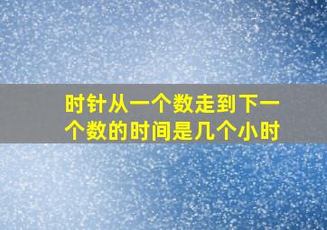 时针从一个数走到下一个数的时间是几个小时