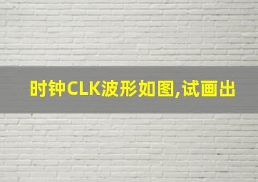 时钟CLK波形如图,试画出