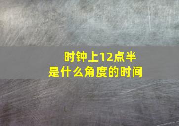 时钟上12点半是什么角度的时间