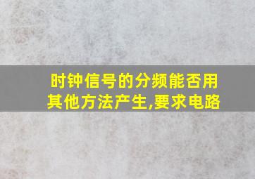 时钟信号的分频能否用其他方法产生,要求电路