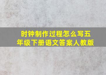 时钟制作过程怎么写五年级下册语文答案人教版