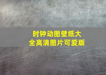 时钟动图壁纸大全高清图片可爱版