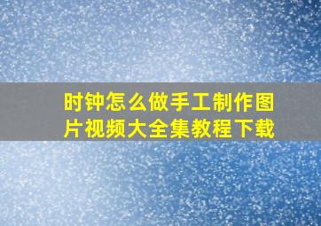 时钟怎么做手工制作图片视频大全集教程下载