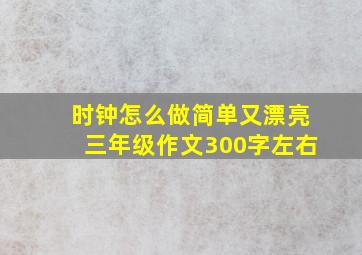 时钟怎么做简单又漂亮三年级作文300字左右