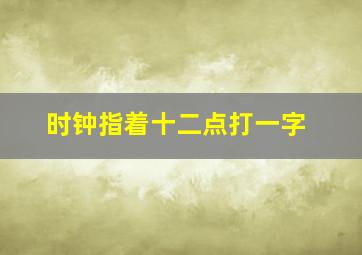 时钟指着十二点打一字