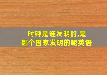 时钟是谁发明的,是哪个国家发明的呢英语