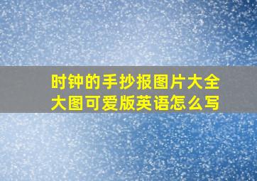 时钟的手抄报图片大全大图可爱版英语怎么写