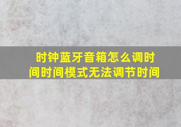 时钟蓝牙音箱怎么调时间时间模式无法调节时间