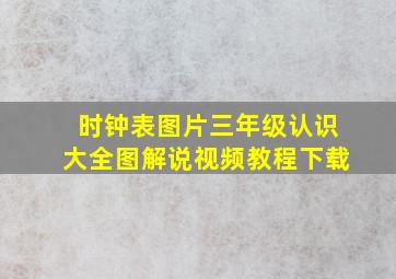 时钟表图片三年级认识大全图解说视频教程下载