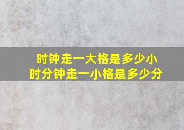 时钟走一大格是多少小时分钟走一小格是多少分