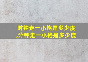 时钟走一小格是多少度,分钟走一小格是多少度