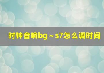 时钟音响bg～s7怎么调时间