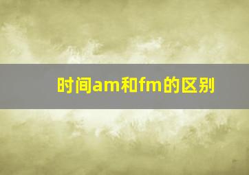 时间am和fm的区别