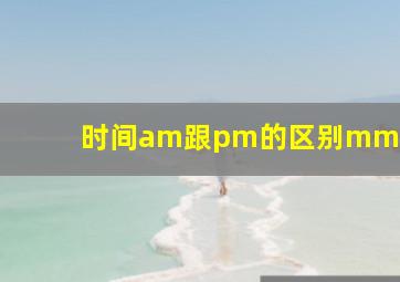 时间am跟pm的区别mm