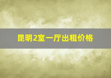 昆明2室一厅出租价格