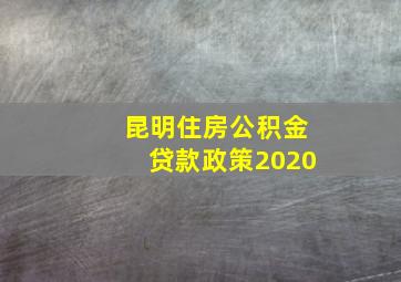 昆明住房公积金贷款政策2020