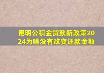 昆明公积金贷款新政策2024为啥没有改变还款金额