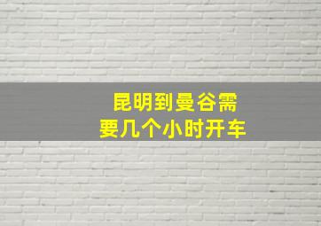 昆明到曼谷需要几个小时开车