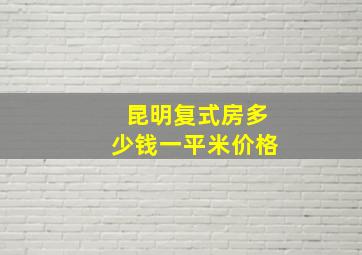 昆明复式房多少钱一平米价格