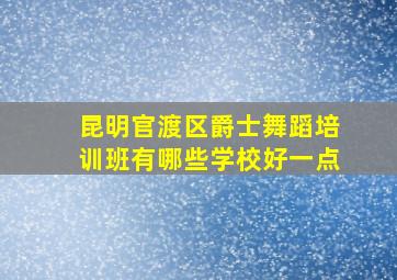 昆明官渡区爵士舞蹈培训班有哪些学校好一点