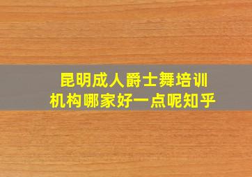 昆明成人爵士舞培训机构哪家好一点呢知乎