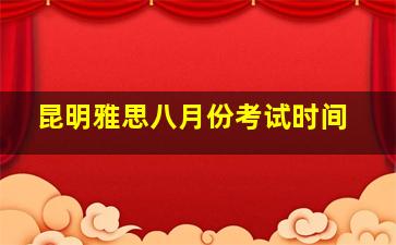 昆明雅思八月份考试时间