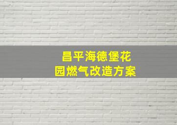 昌平海德堡花园燃气改造方案