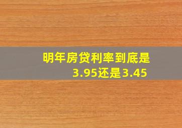 明年房贷利率到底是3.95还是3.45