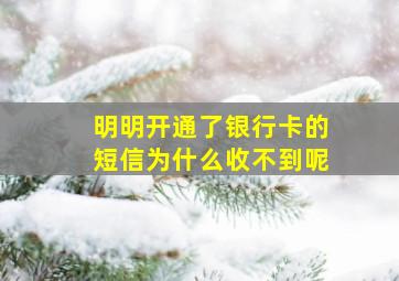 明明开通了银行卡的短信为什么收不到呢