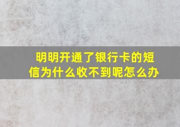 明明开通了银行卡的短信为什么收不到呢怎么办