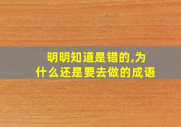 明明知道是错的,为什么还是要去做的成语