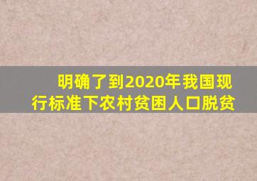 明确了到2020年我国现行标准下农村贫困人口脱贫