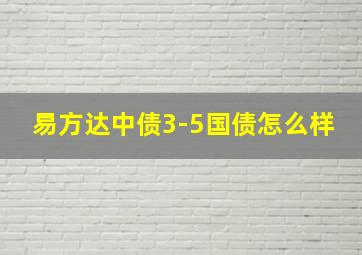 易方达中债3-5国债怎么样