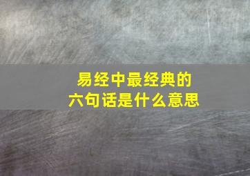 易经中最经典的六句话是什么意思