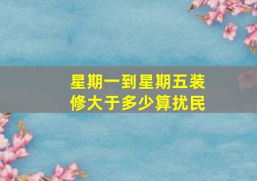 星期一到星期五装修大于多少算扰民