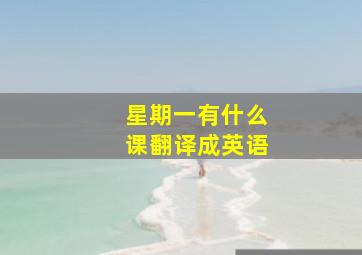 星期一有什么课翻译成英语